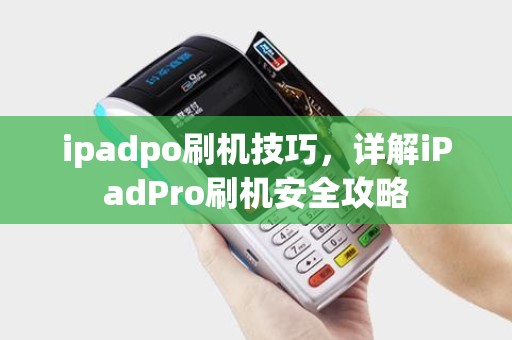 ipadpo刷机技巧，详解iPadPro刷机安全攻略