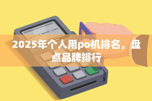 2025年个人用po机排名，盘点品牌排行