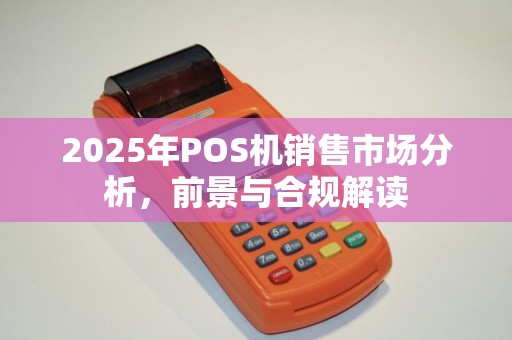 2025年POS机销售市场分析，前景与合规解读