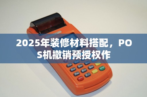 2025年装修材料搭配，POS机撤销预授权作