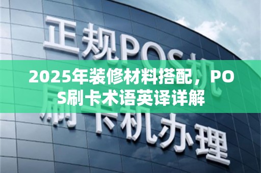 2025年装修材料搭配，POS刷卡术语英译详解