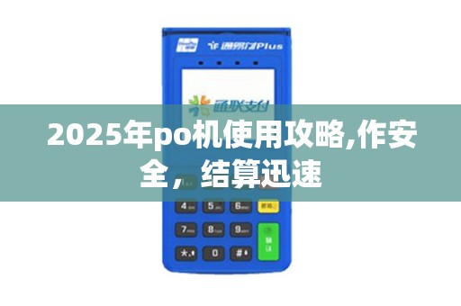 2025年po机使用攻略,作安全，结算迅速