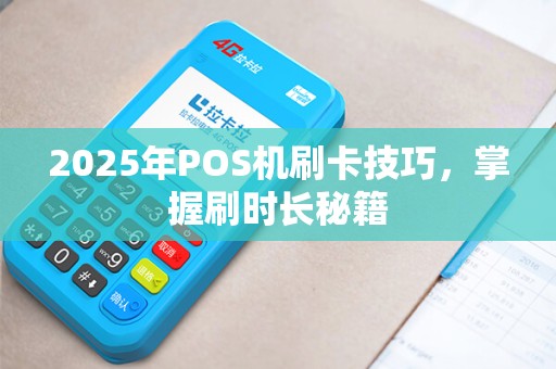 2025年POS机刷卡技巧，掌握刷时长秘籍