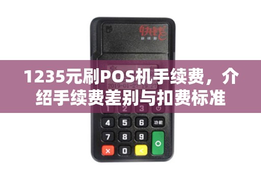 1235元刷POS机手续费，介绍手续费差别与扣费标准