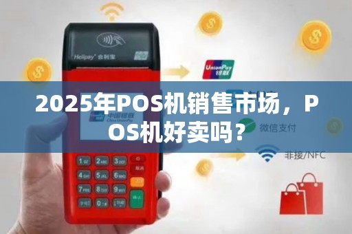 2025年POS机销售市场，POS机好卖吗？