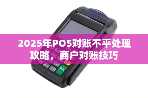 2025年POS对账不平处理攻略，商户对账技巧