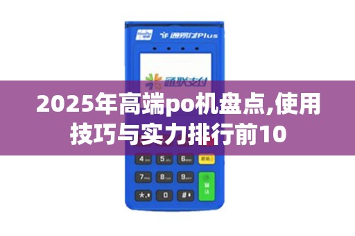 2025年高端po机盘点,使用技巧与实力排行前10