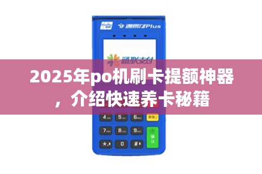 2025年po机刷卡提额神器，介绍快速养卡秘籍