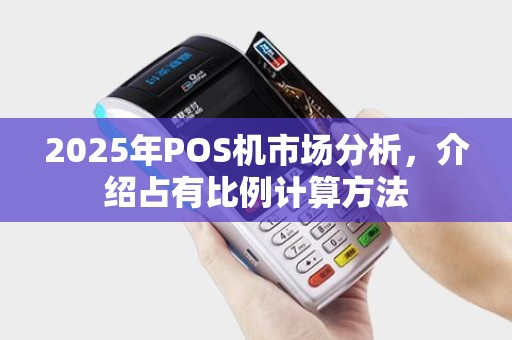 2025年POS机市场分析，介绍占有比例计算方法