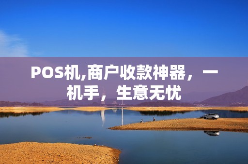 POS机,商户收款神器，一机手，生意无忧