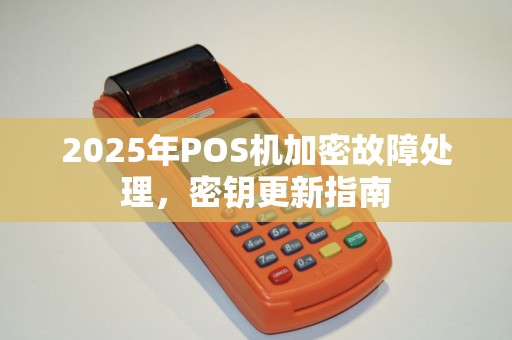 2025年POS机加密故障处理，密钥更新指南