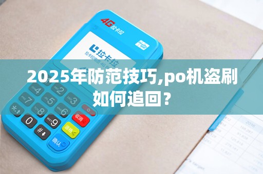 2025年防范技巧,po机盗刷如何追回？