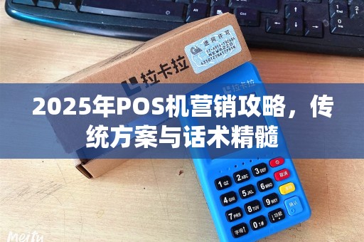 2025年POS机营销攻略，传统方案与话术精髓