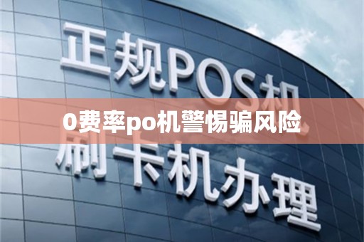 0费率po机警惕骗风险