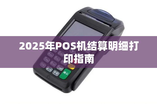 2025年POS机结算明细打印指南