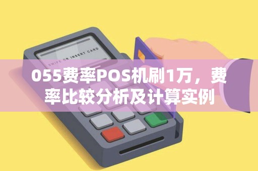 055费率POS机刷1万，费率比较分析及计算实例