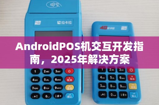 AndroidPOS机交互开发指南，2025年解决方案