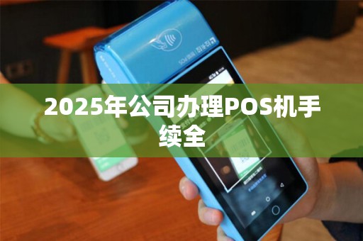 2025年公司办理POS机手续全