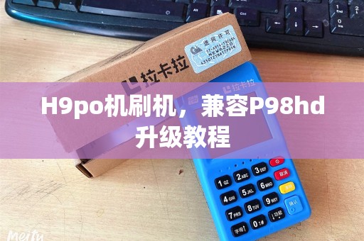 H9po机刷机，兼容P98hd升级教程