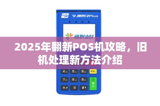 2025年翻新POS机攻略，旧机处理新方法介绍