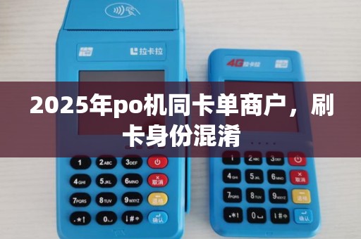 2025年po机同卡单商户，刷卡身份混淆