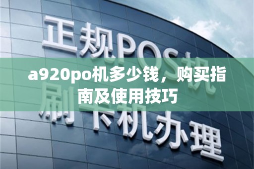 a920po机多少钱，购买指南及使用技巧