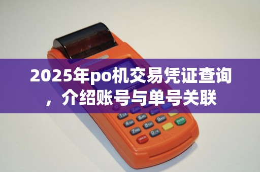 2025年po机交易凭证查询，介绍账号与单号关联