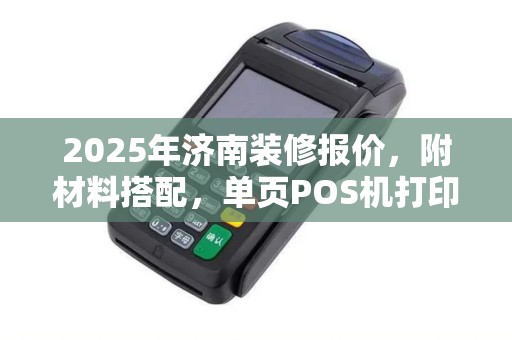 2025年济南装修报价，附材料搭配，单页POS机打印技巧