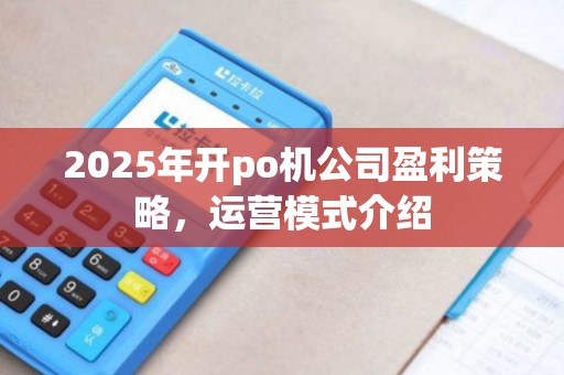 2025年开po机公司盈利策略，运营模式介绍