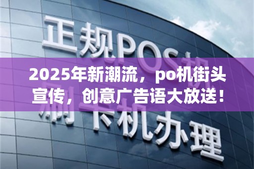 2025年新潮流，po机街头宣传，创意广告语大放送！