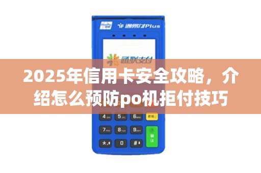 2025年信用卡安全攻略，介绍怎么预防po机拒付技巧