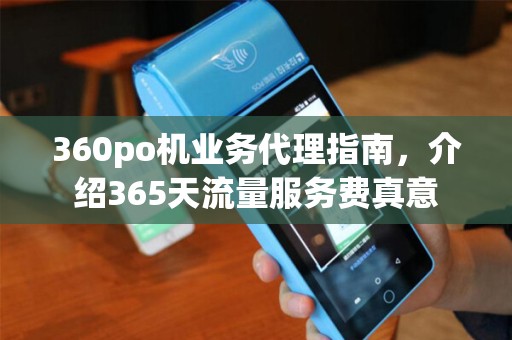 360po机业务代理指南，介绍365天流量服务费真意