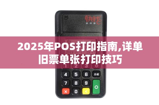 2025年POS打印指南,详单旧票单张打印技巧