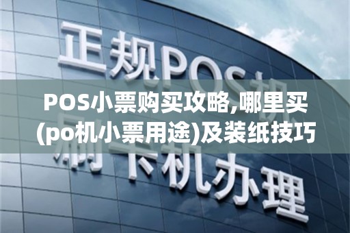 POS小票购买攻略,哪里买(po机小票用途)及装纸技巧