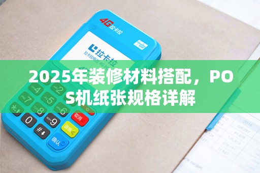 2025年装修材料搭配，POS机纸张规格详解