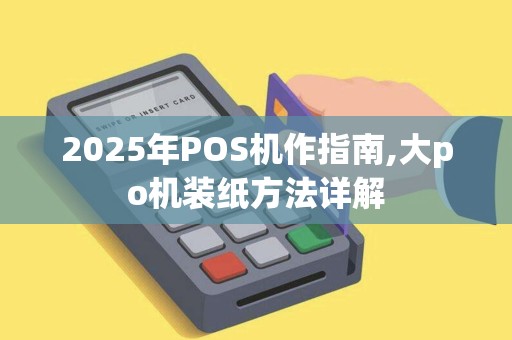 2025年POS机作指南,大po机装纸方法详解