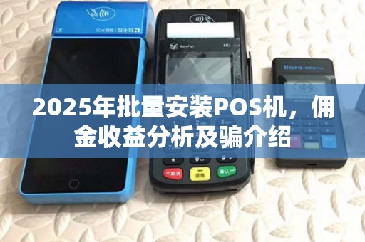 2025年批量安装POS机，佣金收益分析及骗介绍