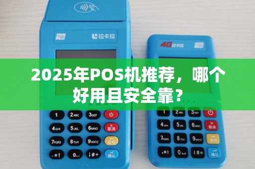 2025年POS机推荐，哪个好用且安全靠？