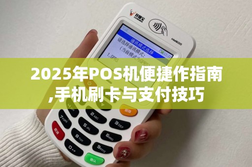 2025年POS机便捷作指南,手机刷卡与支付技巧