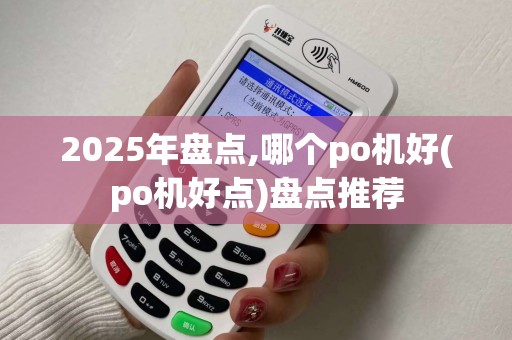 2025年盘点,哪个po机好(po机好点)盘点推荐