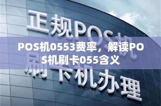 POS机0553费率，解读POS机刷卡055含义