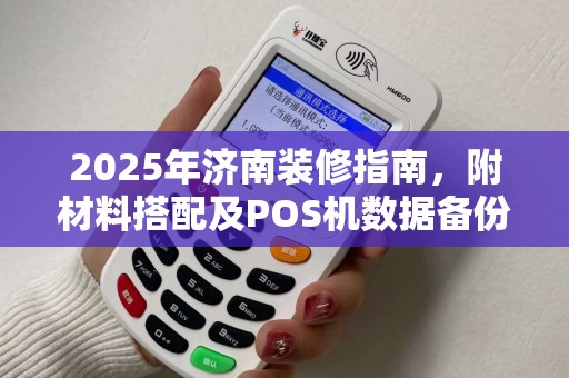 2025年济南装修指南，附材料搭配及POS机数据备份技巧