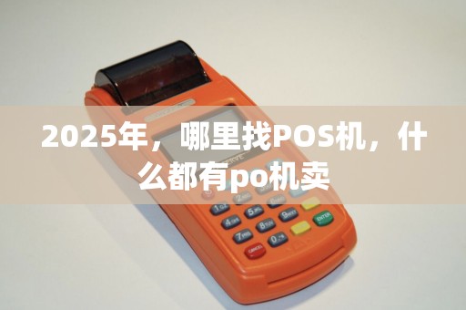 2025年，哪里找POS机，什么都有po机卖