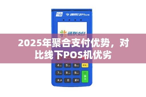 2025年聚合支付优势，对比线下POS机优劣