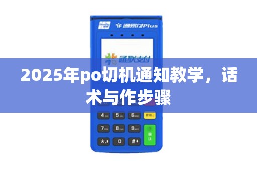 2025年po切机通知教学，话术与作步骤