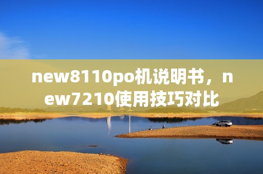 new8110po机说明书，new7210使用技巧对比