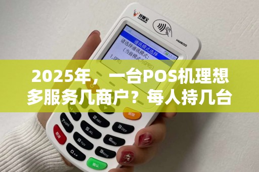 2025年，一台POS机理想多服务几商户？每人持几台？