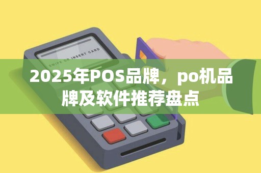 2025年POS品牌，po机品牌及软件推荐盘点