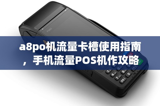 a8po机流量卡槽使用指南，手机流量POS机作攻略