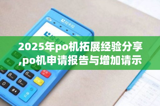 2025年po机拓展经验分享,po机申请报告与增加请示策略